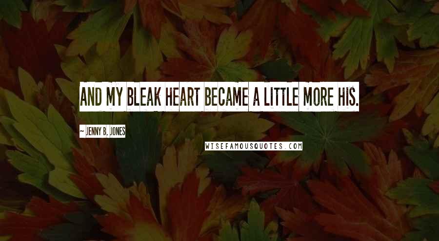 Jenny B. Jones Quotes: And my bleak heart became a little more his.