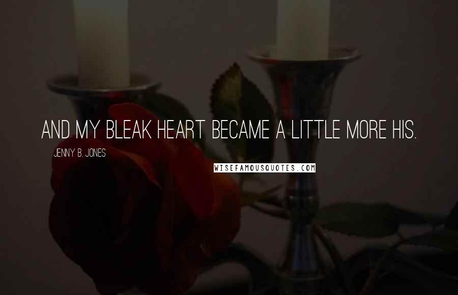 Jenny B. Jones Quotes: And my bleak heart became a little more his.