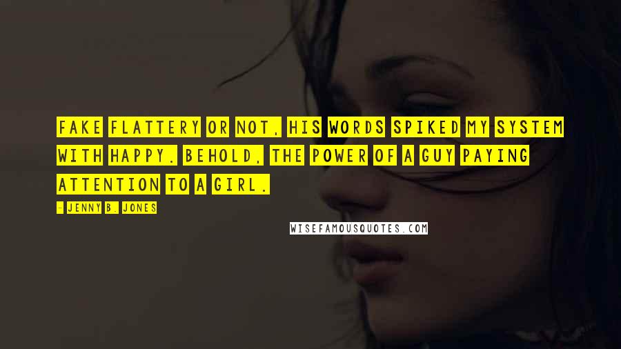 Jenny B. Jones Quotes: Fake flattery or not, his words spiked my system with happy. Behold, the power of a guy paying attention to a girl.