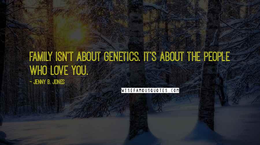 Jenny B. Jones Quotes: Family isn't about genetics. It's about the people who love you.