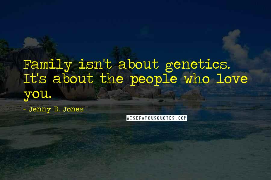 Jenny B. Jones Quotes: Family isn't about genetics. It's about the people who love you.