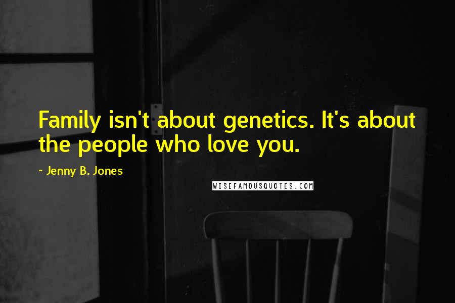 Jenny B. Jones Quotes: Family isn't about genetics. It's about the people who love you.