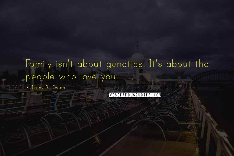 Jenny B. Jones Quotes: Family isn't about genetics. It's about the people who love you.