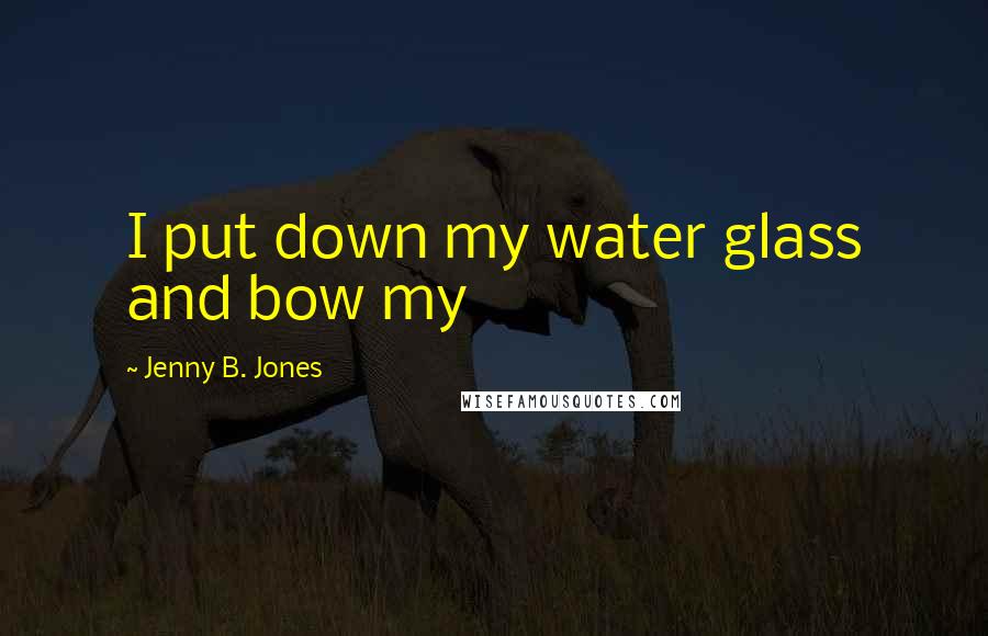 Jenny B. Jones Quotes: I put down my water glass and bow my