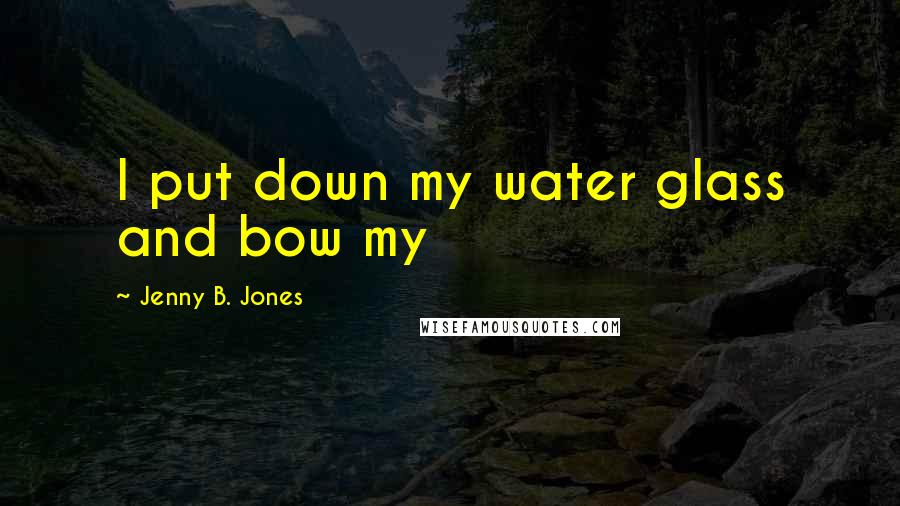 Jenny B. Jones Quotes: I put down my water glass and bow my