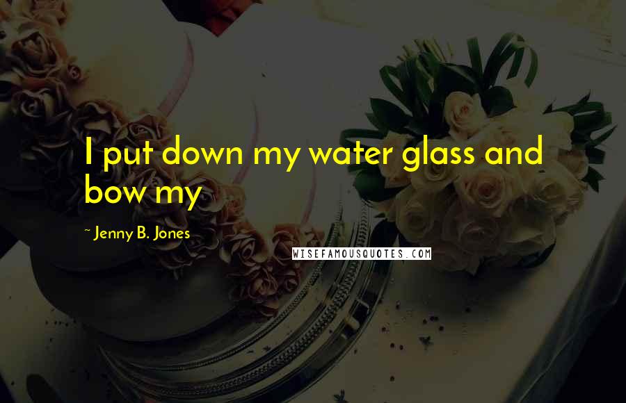 Jenny B. Jones Quotes: I put down my water glass and bow my