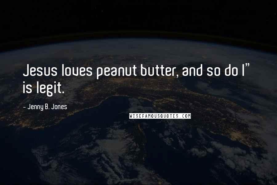 Jenny B. Jones Quotes: Jesus loves peanut butter, and so do I" is legit.