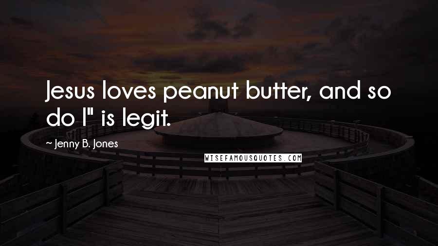 Jenny B. Jones Quotes: Jesus loves peanut butter, and so do I" is legit.