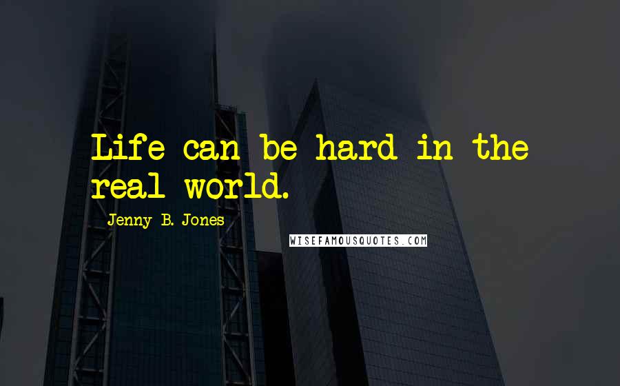 Jenny B. Jones Quotes: Life can be hard in the real world.