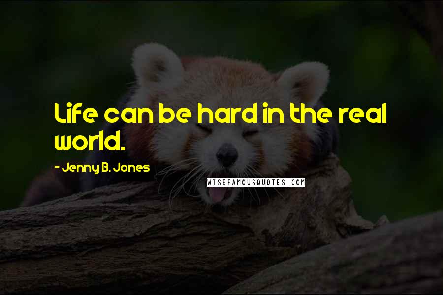 Jenny B. Jones Quotes: Life can be hard in the real world.