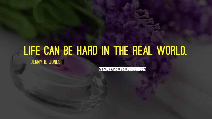 Jenny B. Jones Quotes: Life can be hard in the real world.