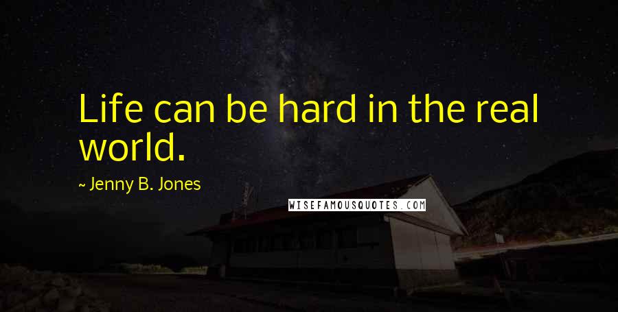 Jenny B. Jones Quotes: Life can be hard in the real world.