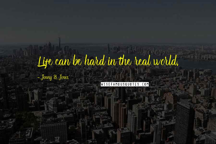 Jenny B. Jones Quotes: Life can be hard in the real world.