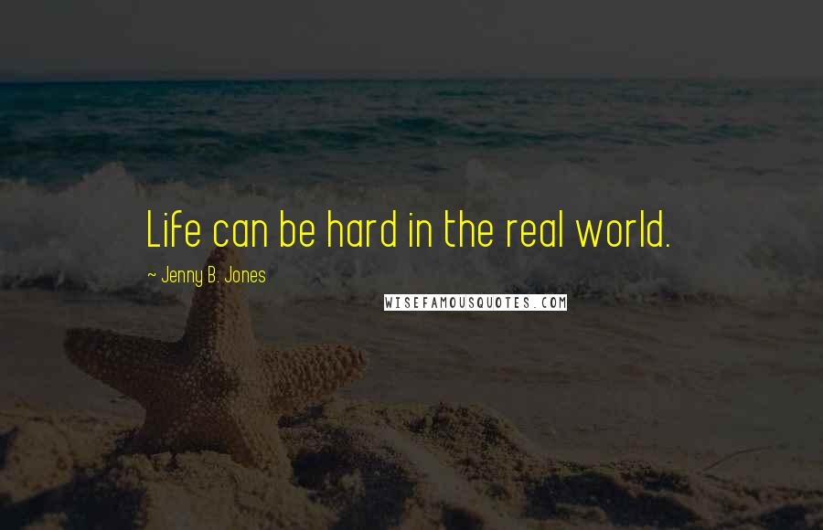 Jenny B. Jones Quotes: Life can be hard in the real world.