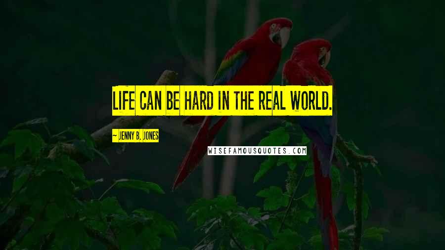 Jenny B. Jones Quotes: Life can be hard in the real world.