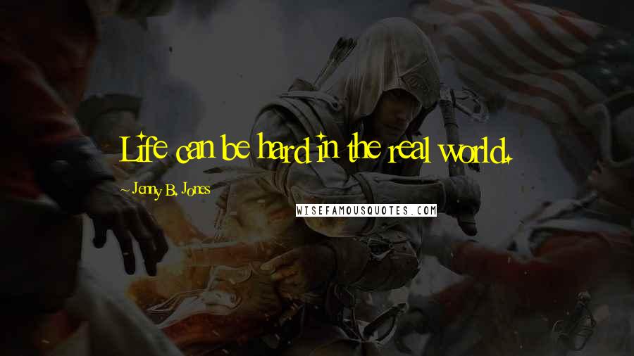 Jenny B. Jones Quotes: Life can be hard in the real world.