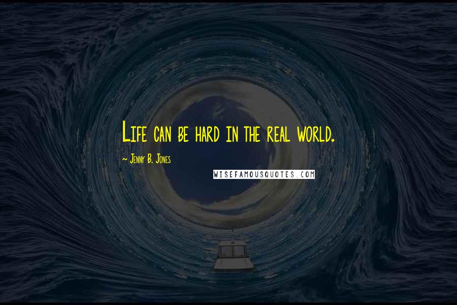 Jenny B. Jones Quotes: Life can be hard in the real world.