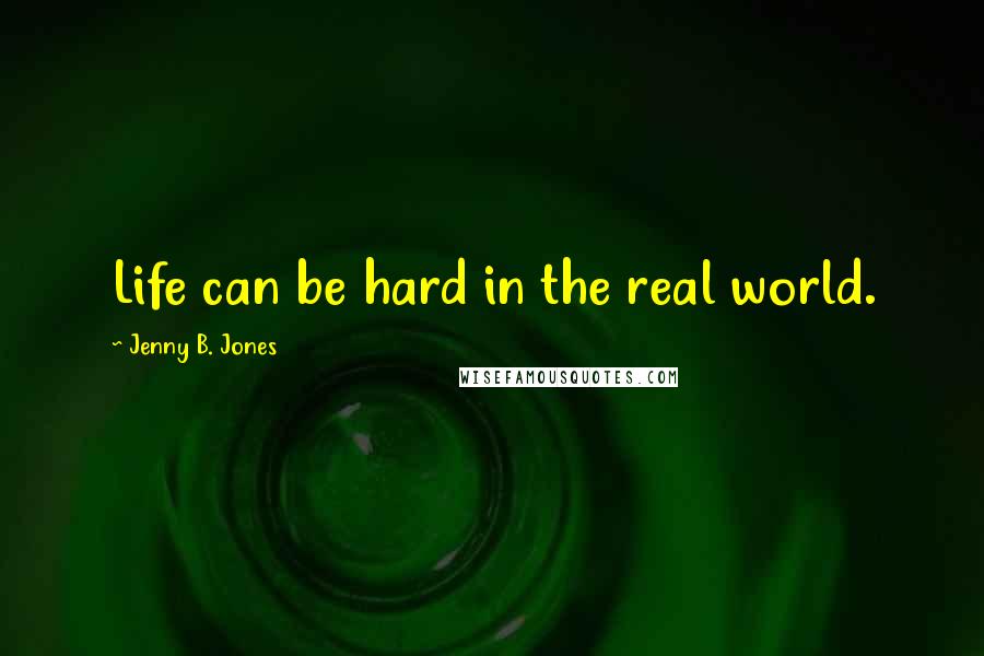 Jenny B. Jones Quotes: Life can be hard in the real world.