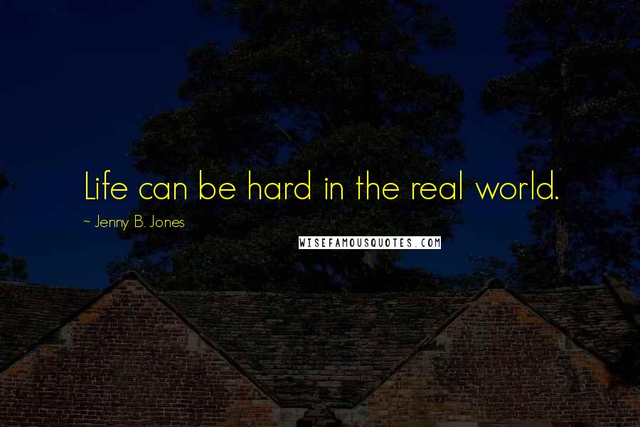 Jenny B. Jones Quotes: Life can be hard in the real world.