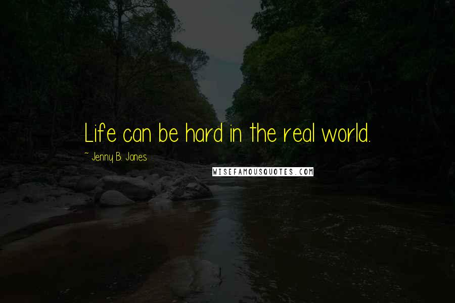 Jenny B. Jones Quotes: Life can be hard in the real world.