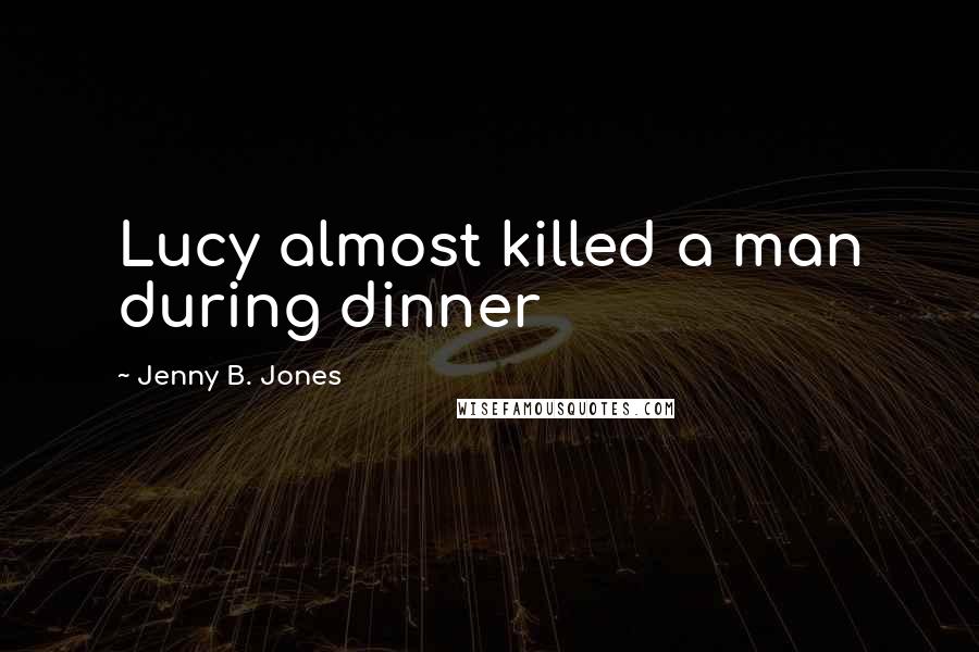 Jenny B. Jones Quotes: Lucy almost killed a man during dinner