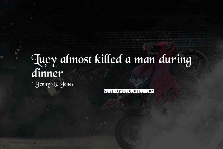 Jenny B. Jones Quotes: Lucy almost killed a man during dinner