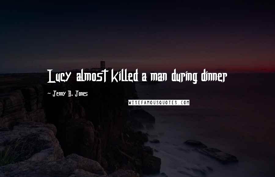 Jenny B. Jones Quotes: Lucy almost killed a man during dinner