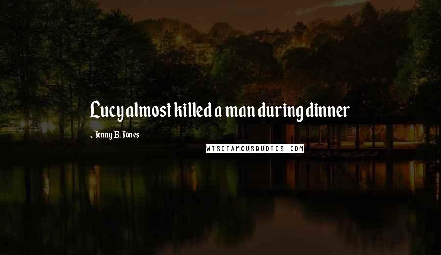 Jenny B. Jones Quotes: Lucy almost killed a man during dinner