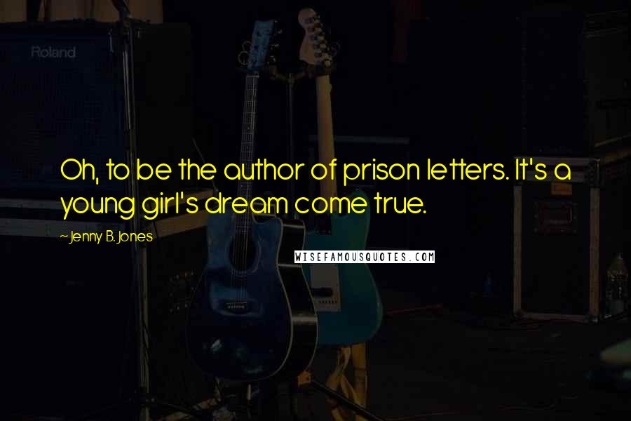 Jenny B. Jones Quotes: Oh, to be the author of prison letters. It's a young girl's dream come true.