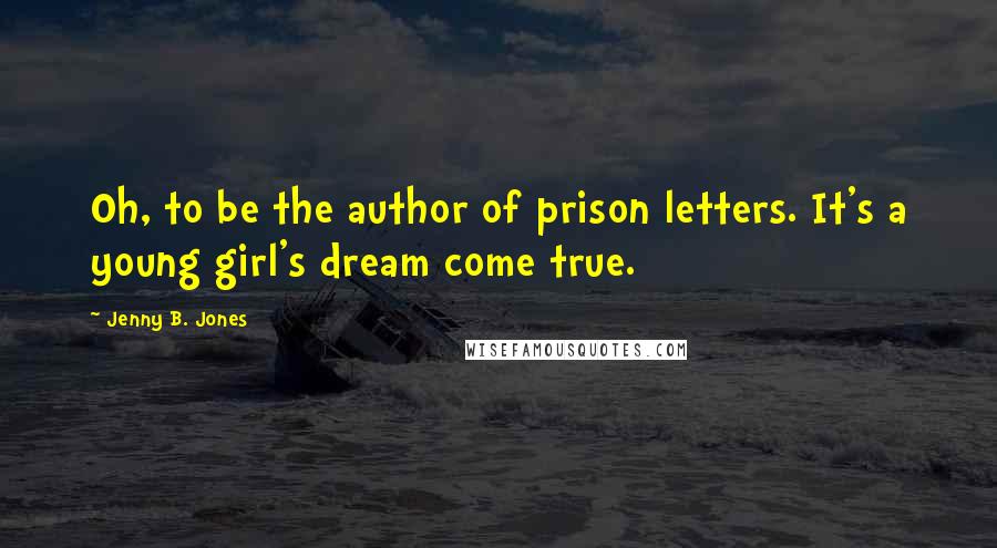 Jenny B. Jones Quotes: Oh, to be the author of prison letters. It's a young girl's dream come true.