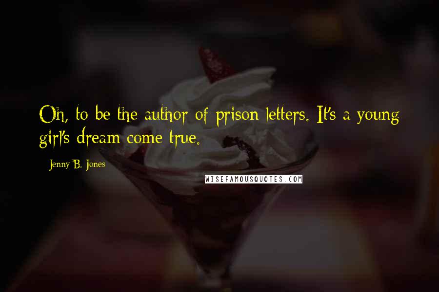 Jenny B. Jones Quotes: Oh, to be the author of prison letters. It's a young girl's dream come true.