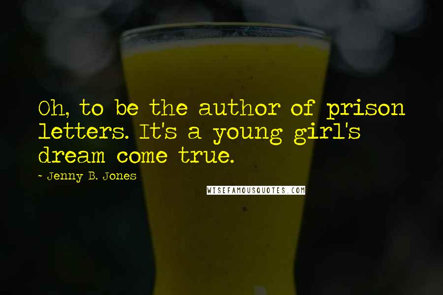 Jenny B. Jones Quotes: Oh, to be the author of prison letters. It's a young girl's dream come true.