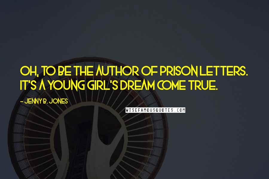 Jenny B. Jones Quotes: Oh, to be the author of prison letters. It's a young girl's dream come true.