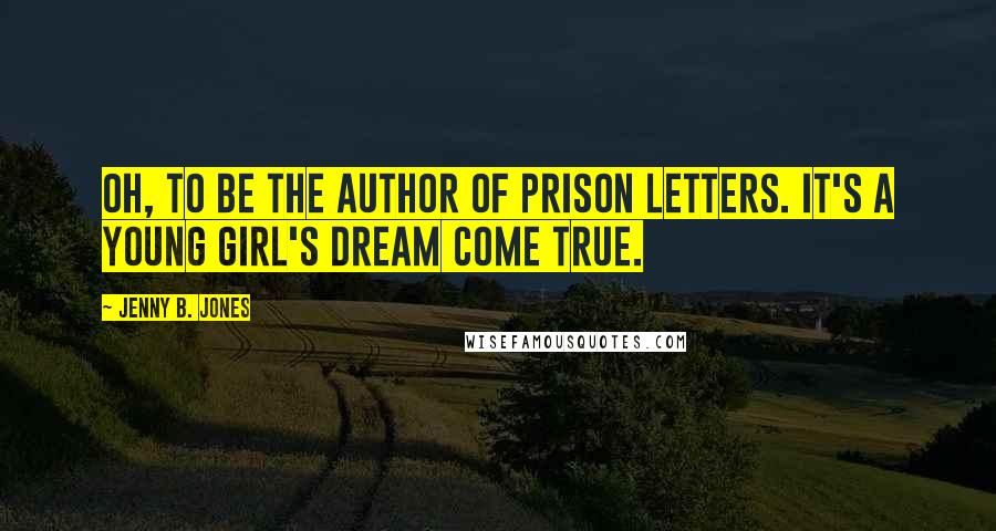 Jenny B. Jones Quotes: Oh, to be the author of prison letters. It's a young girl's dream come true.