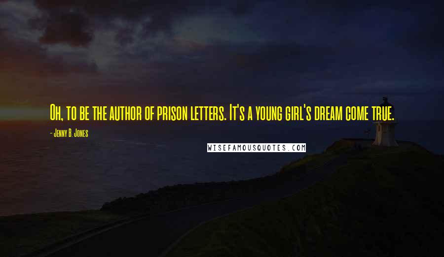Jenny B. Jones Quotes: Oh, to be the author of prison letters. It's a young girl's dream come true.