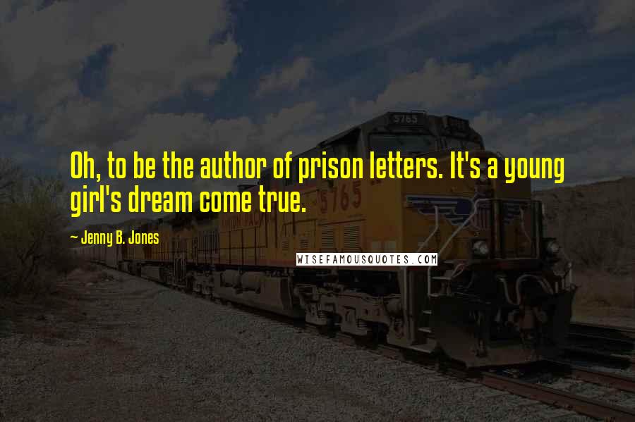 Jenny B. Jones Quotes: Oh, to be the author of prison letters. It's a young girl's dream come true.