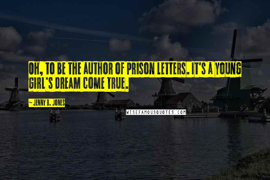 Jenny B. Jones Quotes: Oh, to be the author of prison letters. It's a young girl's dream come true.