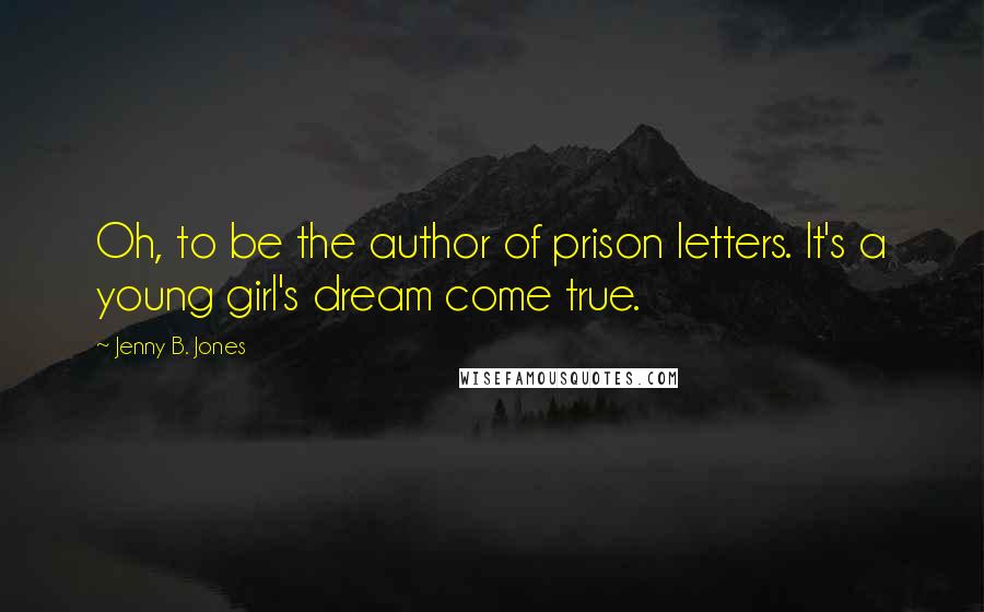 Jenny B. Jones Quotes: Oh, to be the author of prison letters. It's a young girl's dream come true.