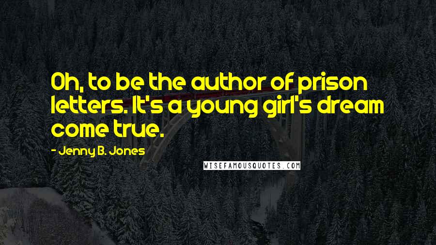 Jenny B. Jones Quotes: Oh, to be the author of prison letters. It's a young girl's dream come true.