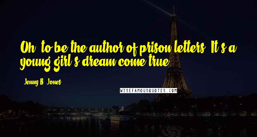 Jenny B. Jones Quotes: Oh, to be the author of prison letters. It's a young girl's dream come true.