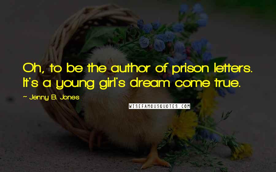 Jenny B. Jones Quotes: Oh, to be the author of prison letters. It's a young girl's dream come true.