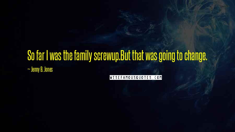 Jenny B. Jones Quotes: So far I was the family screwup.But that was going to change.