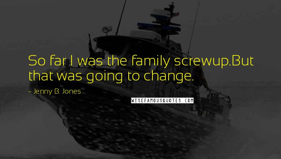 Jenny B. Jones Quotes: So far I was the family screwup.But that was going to change.