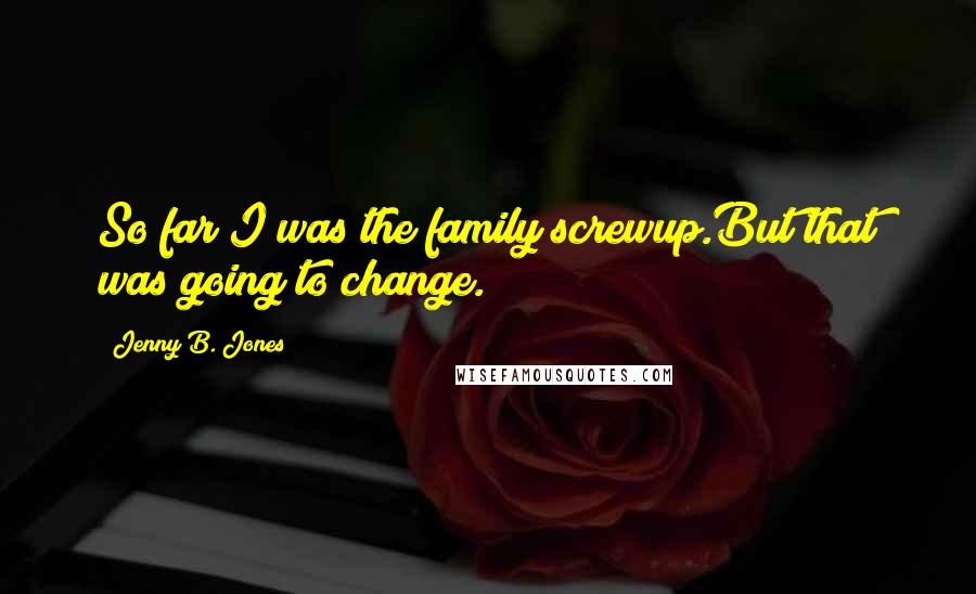 Jenny B. Jones Quotes: So far I was the family screwup.But that was going to change.