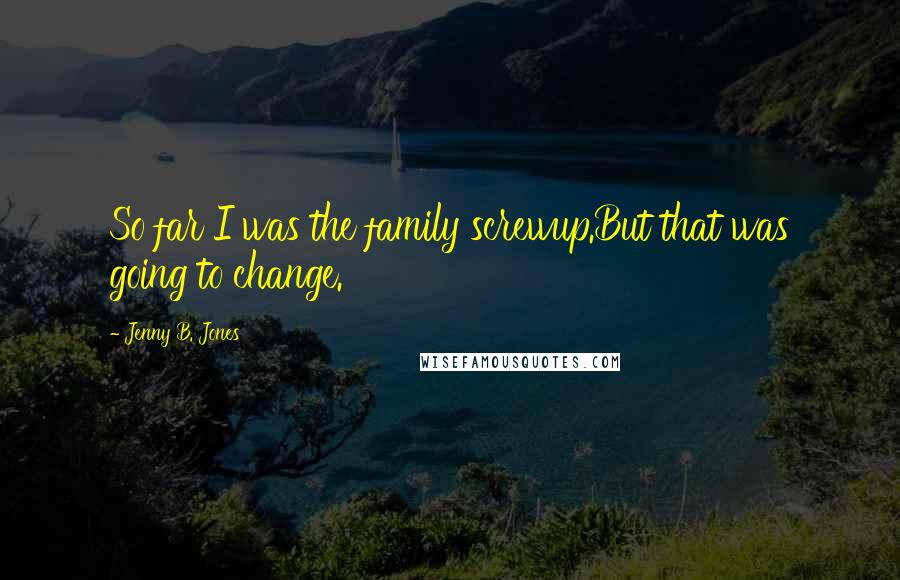 Jenny B. Jones Quotes: So far I was the family screwup.But that was going to change.