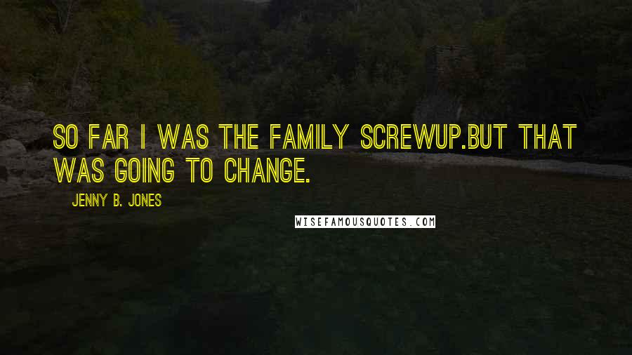 Jenny B. Jones Quotes: So far I was the family screwup.But that was going to change.