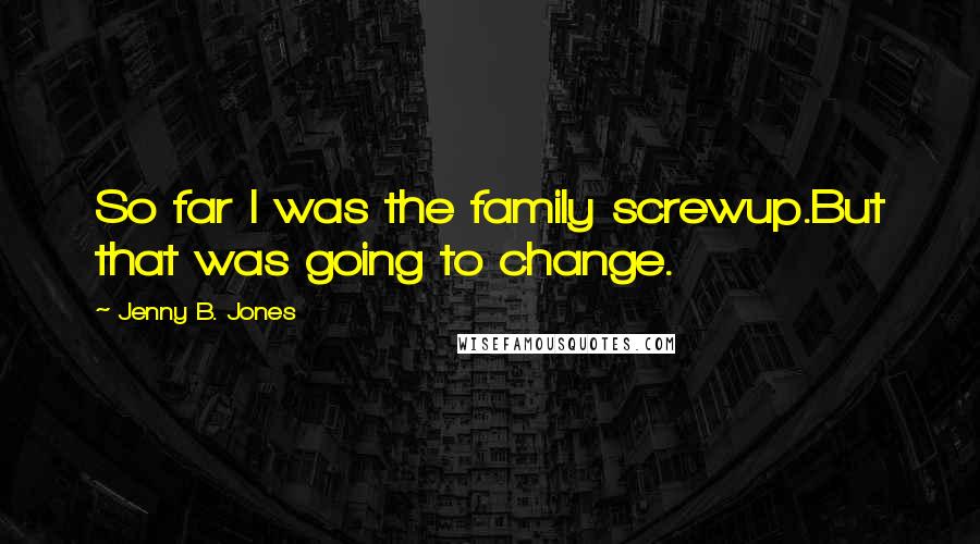 Jenny B. Jones Quotes: So far I was the family screwup.But that was going to change.