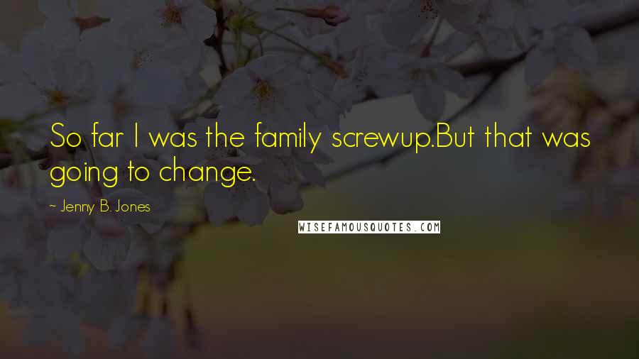 Jenny B. Jones Quotes: So far I was the family screwup.But that was going to change.