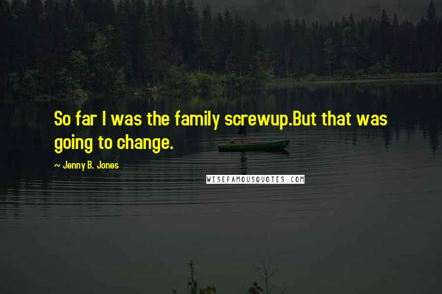 Jenny B. Jones Quotes: So far I was the family screwup.But that was going to change.