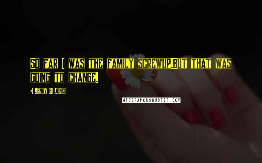 Jenny B. Jones Quotes: So far I was the family screwup.But that was going to change.